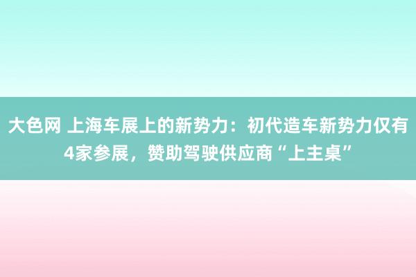 大色网 上海车展上的新势力：初代造车新势力仅有4家参展，赞助驾驶供应商“上主桌”