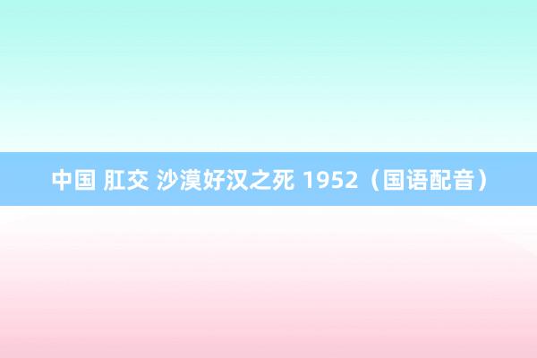 中国 肛交 沙漠好汉之死 1952（国语配音）