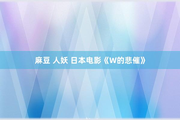 麻豆 人妖 日本电影《W的悲催》