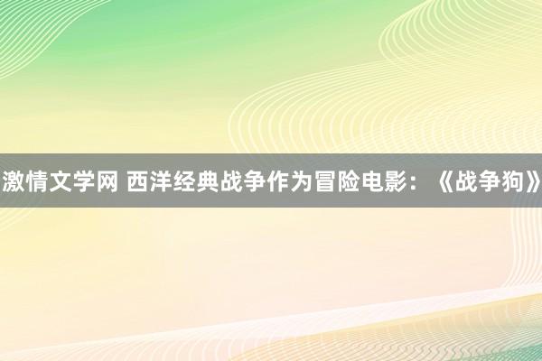 激情文学网 西洋经典战争作为冒险电影：《战争狗》