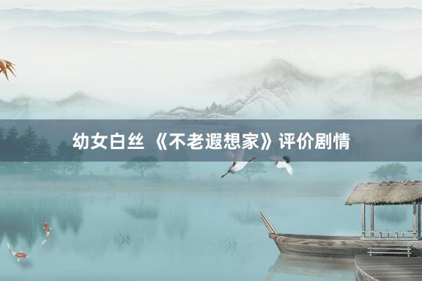 幼女白丝 《不老遐想家》评价剧情