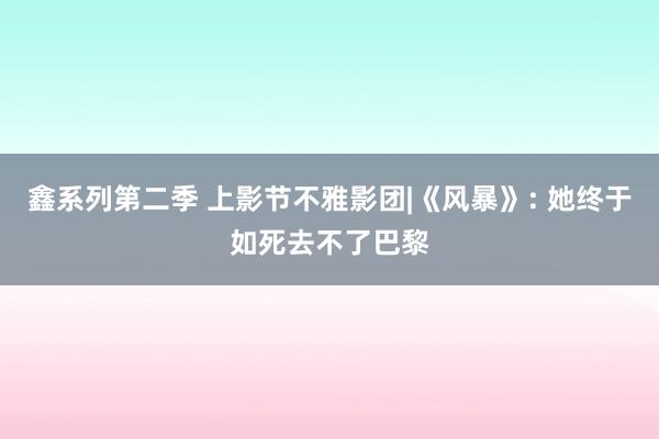 鑫系列第二季 上影节不雅影团|《风暴》: 她终于如死去不了巴黎